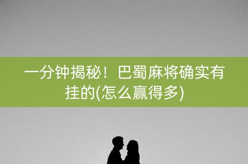 一分钟揭秘！巴蜀麻将确实有挂的(怎么赢得多)