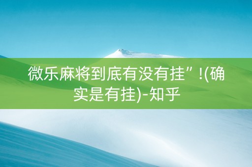 微乐麻将到底有没有挂”!(确实是有挂)-知乎