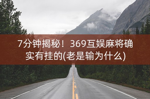 7分钟揭秘！369互娱麻将确实有挂的(老是输为什么)