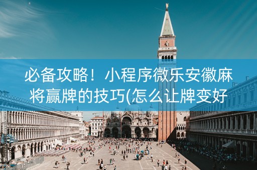 必备攻略！小程序微乐安徽麻将赢牌的技巧(怎么让牌变好)
