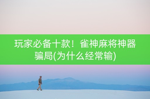 玩家必备十款！雀神麻将神器骗局(为什么经常输)