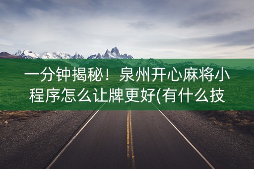 一分钟揭秘！泉州开心麻将小程序怎么让牌更好(有什么技巧)