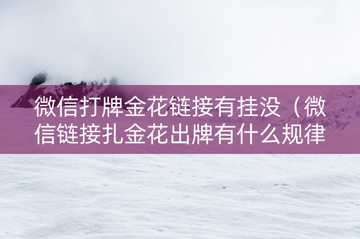 微信打牌金花链接有挂没（微信链接扎金花出牌有什么规律吗）